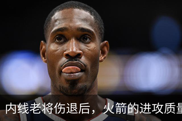 内线老将伤退后，火箭的进攻质量出现了巨大的下滑？